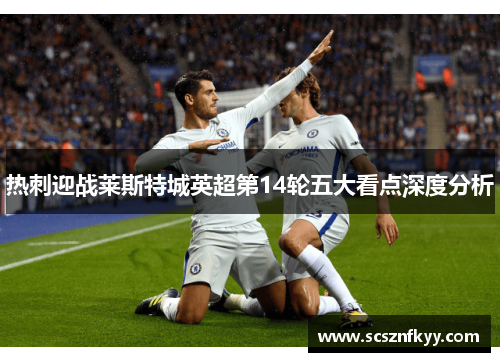 热刺迎战莱斯特城英超第14轮五大看点深度分析