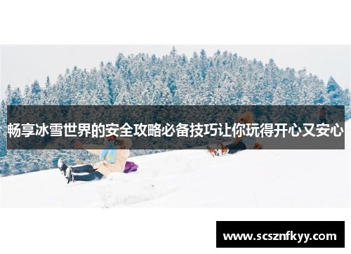 畅享冰雪世界的安全攻略必备技巧让你玩得开心又安心