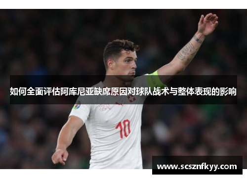 如何全面评估阿库尼亚缺席原因对球队战术与整体表现的影响