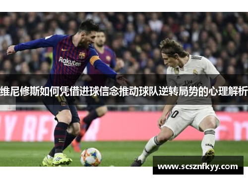 维尼修斯如何凭借进球信念推动球队逆转局势的心理解析