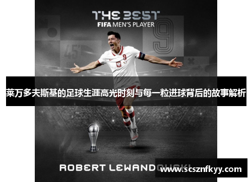 莱万多夫斯基的足球生涯高光时刻与每一粒进球背后的故事解析