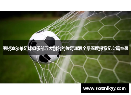 围绕波尔蒂足球俱乐部五大别名的传奇渊源全景深度探索纪实篇章录