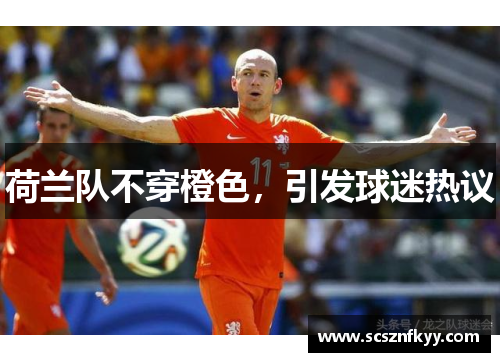 荷兰队不穿橙色，引发球迷热议